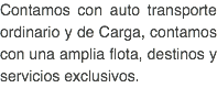 Contamos con auto transporte ordinario y de Carga, contamos con una amplia flota, destinos y servicios exclusivos.